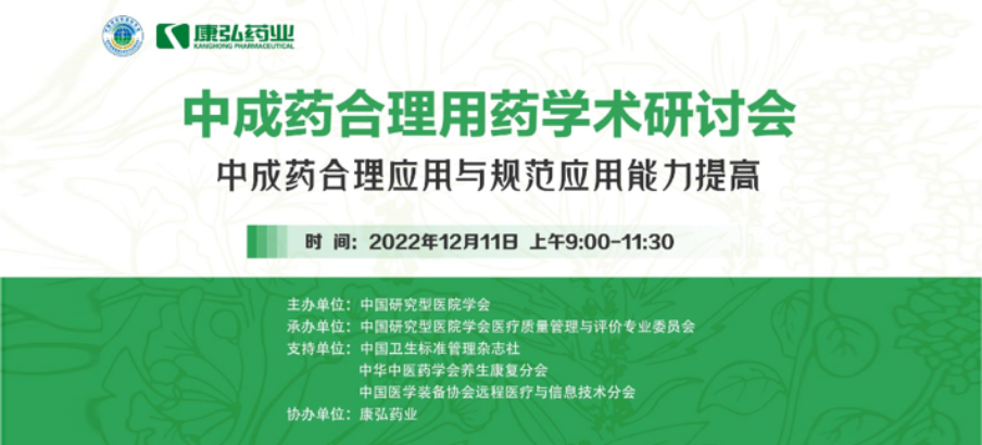 2022年12月11日，康弘药业携手中国研究型医院学会组织开展的“中成药合理用药”学术研讨会线上直播，围绕“中成药合理应用与规范应用能力提高”方向，开展在新医改背景下对综合医院中成药精益管理政策解读及探索从临床、药学角度看中成药合理应用的研讨。