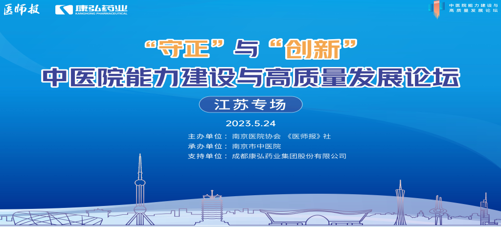 2023年5月24日，由《医师报》社、南京医院协会联合主办，南京市中医院承办，康弘药业支持的“守正”与“创新”中医院能力建设与高质量发展论坛——江苏专场在南京圆满闭幕。